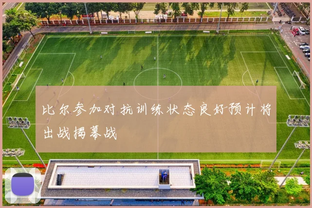 比尔参加对抗训练状态良好预计将出战揭幕战