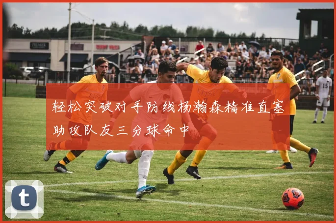 轻松突破对手防线杨瀚森精准直塞助攻队友三分球命中