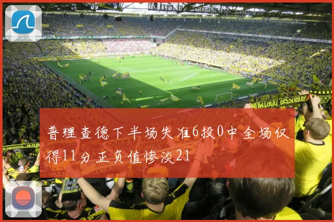 普理查德下半场失准6投0中全场仅得11分正负值惨淡21