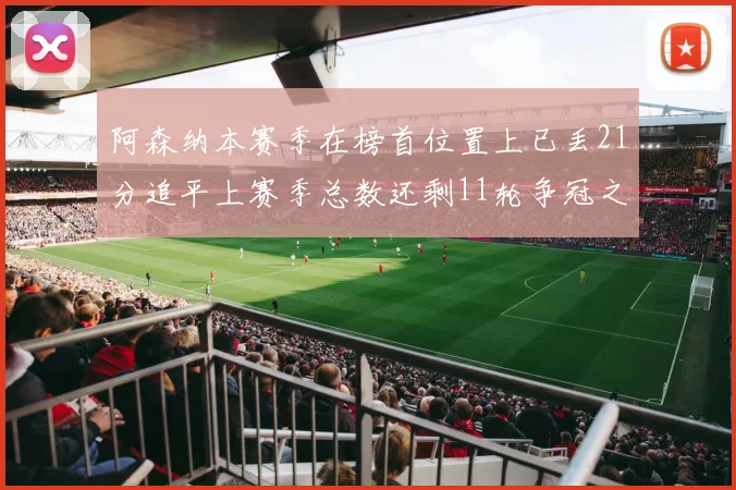 阿森纳本赛季在榜首位置上已丢21分追平上赛季总数还剩11轮争冠之路艰难
