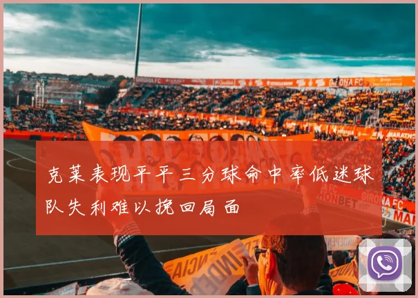 克莱表现平平三分球命中率低迷球队失利难以挽回局面