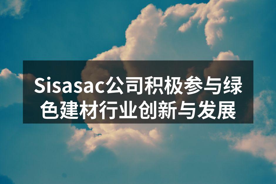 Sisasac公司积极参与绿色建材行业创新与发展