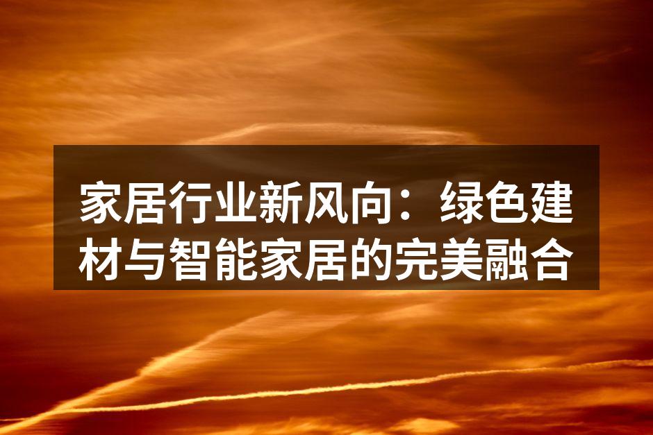 家居行业新风向：绿色建材与智能家居的完美融合