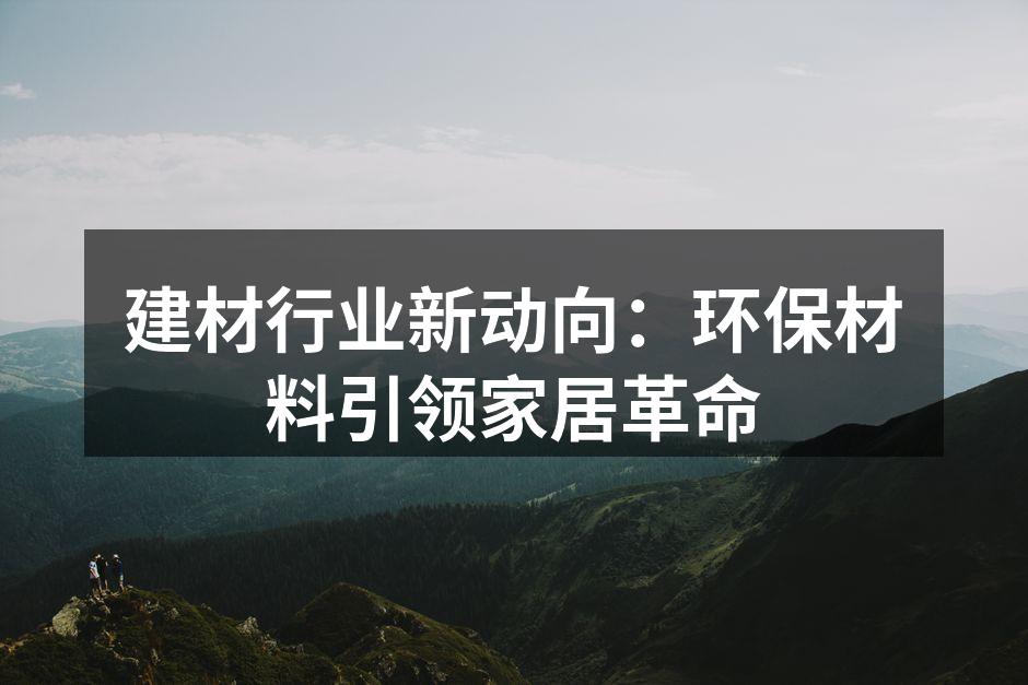 建材行业新动向：环保材料引领家居革命