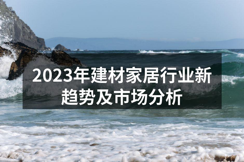 2023年建材家居行业新趋势及市场分析